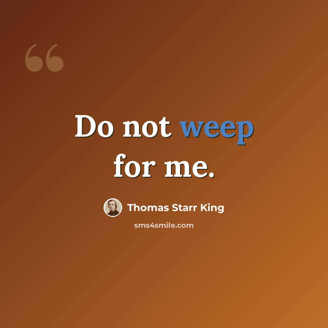 “Do not weep for me.” quote by Thomas Starr King