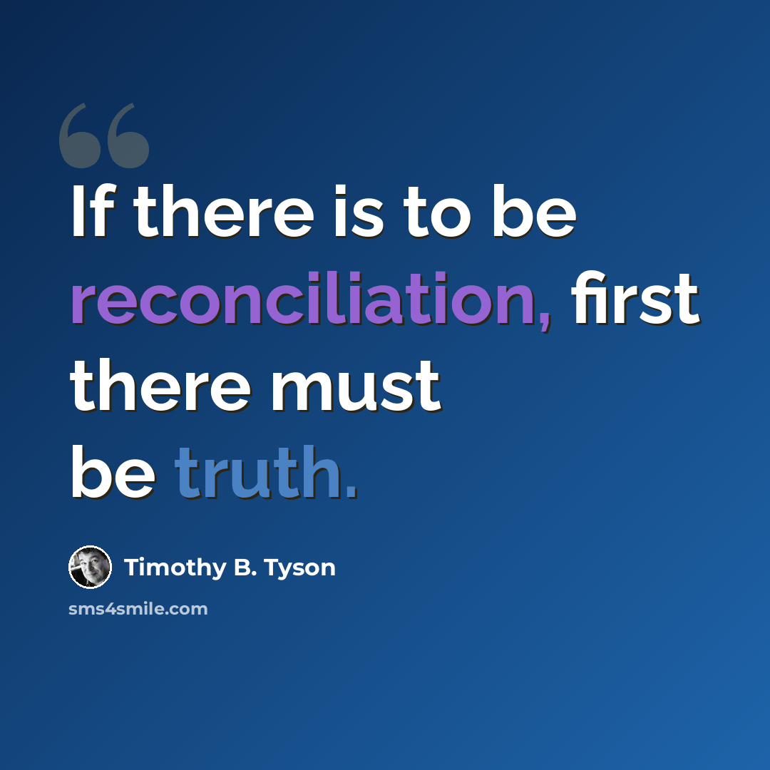 “If there is to be reconciliation, first there must be truth.” quote by Timothy B. Tyson
