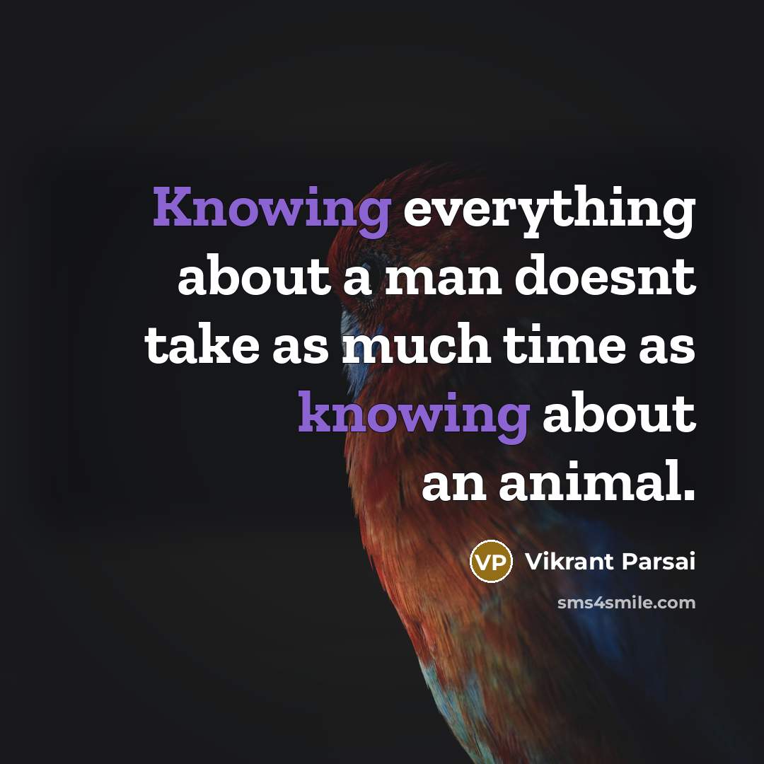 “Knowing everything about a man doesnt take as much time as knowing about an animal.” quote by Vikrant Parsai