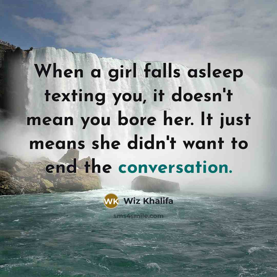 “When a girl falls asleep texting you, it doesn't mean you bore her. It just means she didn't want to end the conversation.” quote by Wiz Khalifa