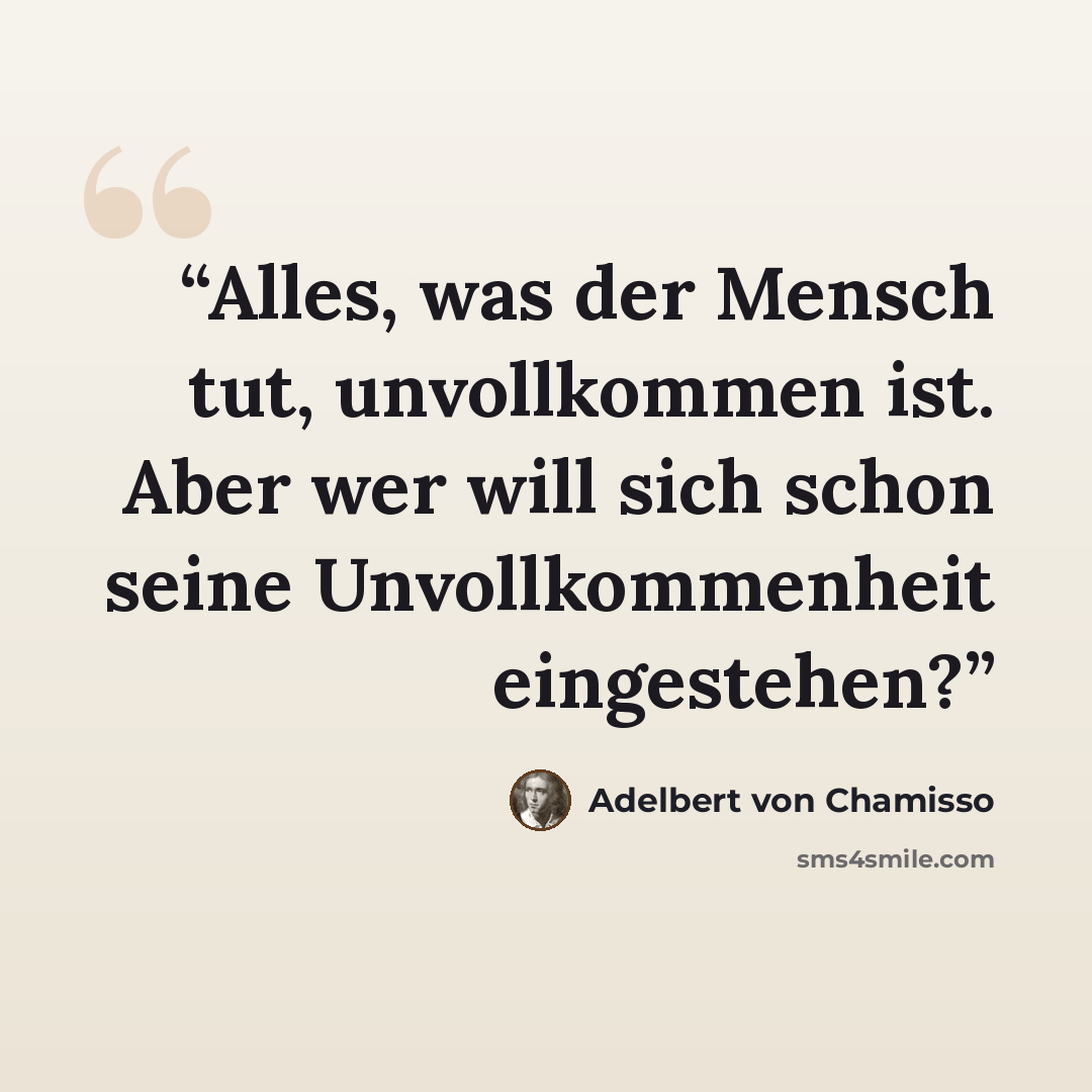 “Alles, was der Mensch tut, unvollkommen ist. Aber wer will sich schon seine Unvollkommenheit eingestehen?” quote by Adelbert von Chamisso