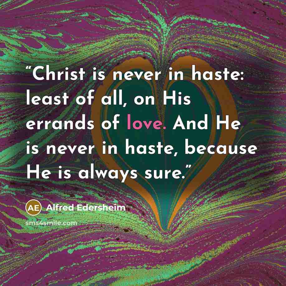 “Christ is never in haste: least of all, on His errands of love. And He is never in haste, because He is always sure.” quote by Alfred Edersheim