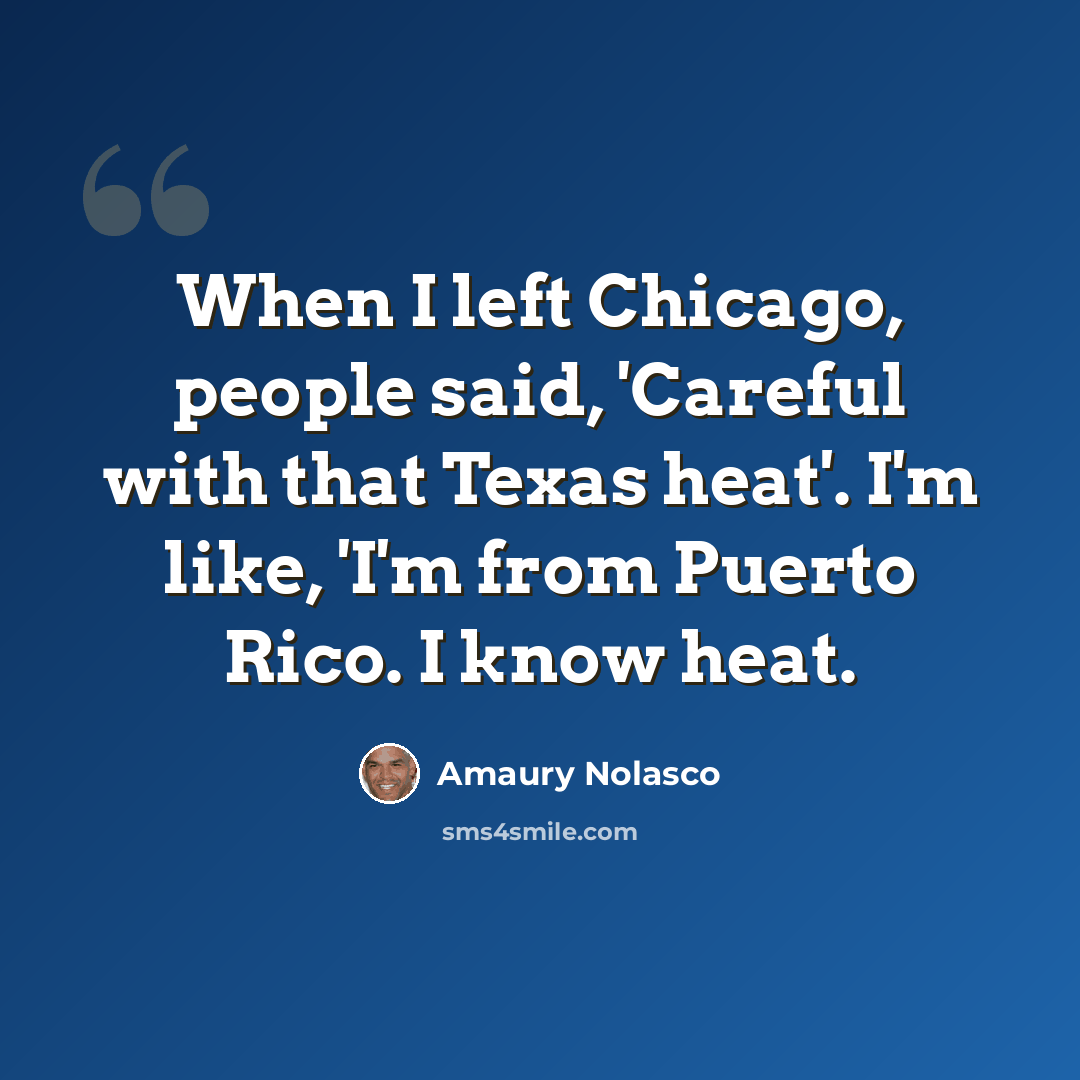“When I left Chicago, people said, 'Careful with that Texas heat'. I'm like, 'I'm from Puerto Rico. I know heat.” quote by Amaury Nolasco