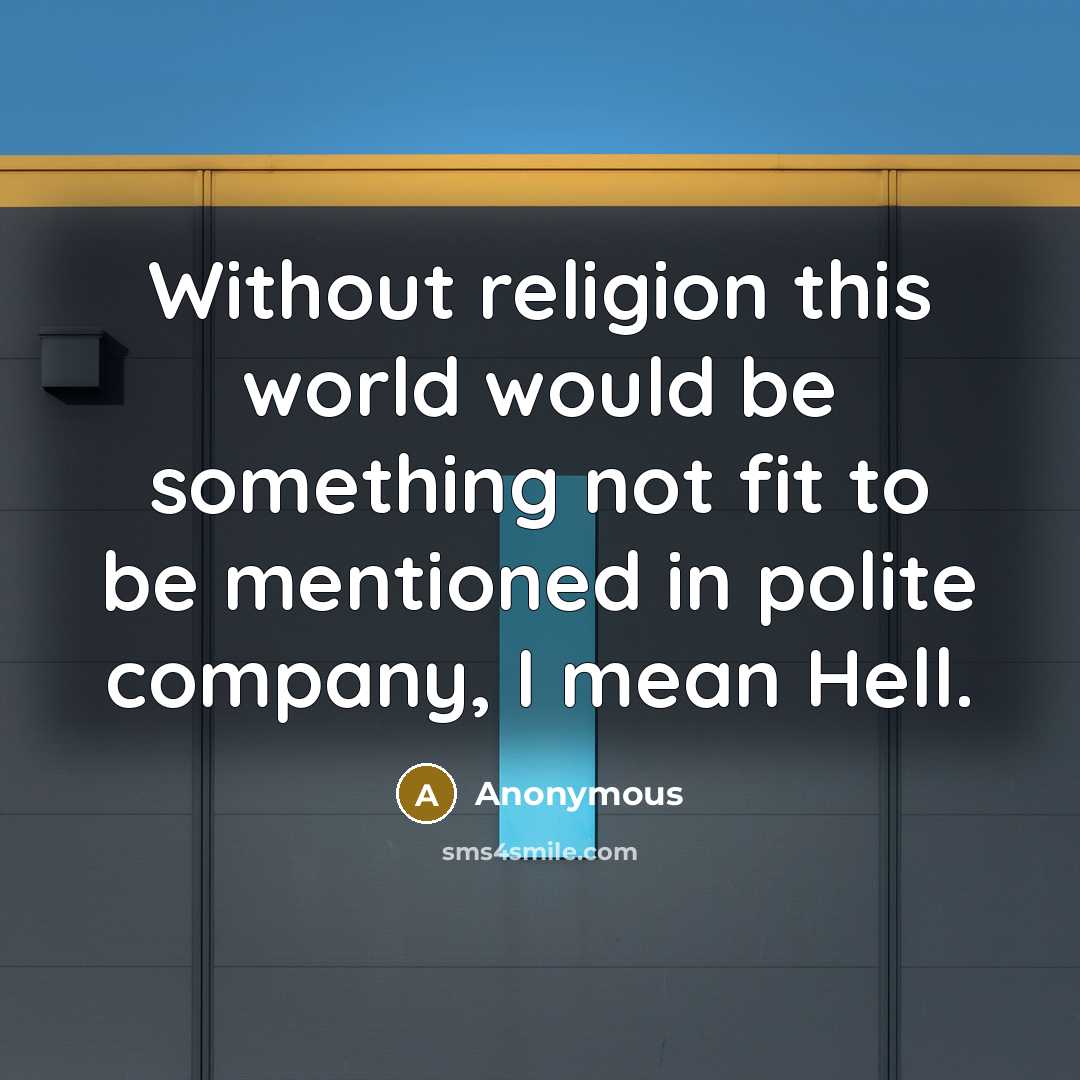 “Without religion this world would be something not fit to be mentioned in polite company, I mean Hell.” quote by Anonymous
