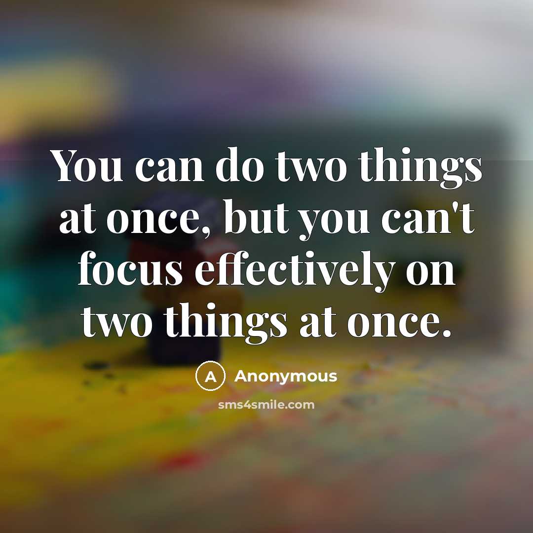 “You can do two things at once, but you can't focus effectively on two things at once.” quote by Anonymous