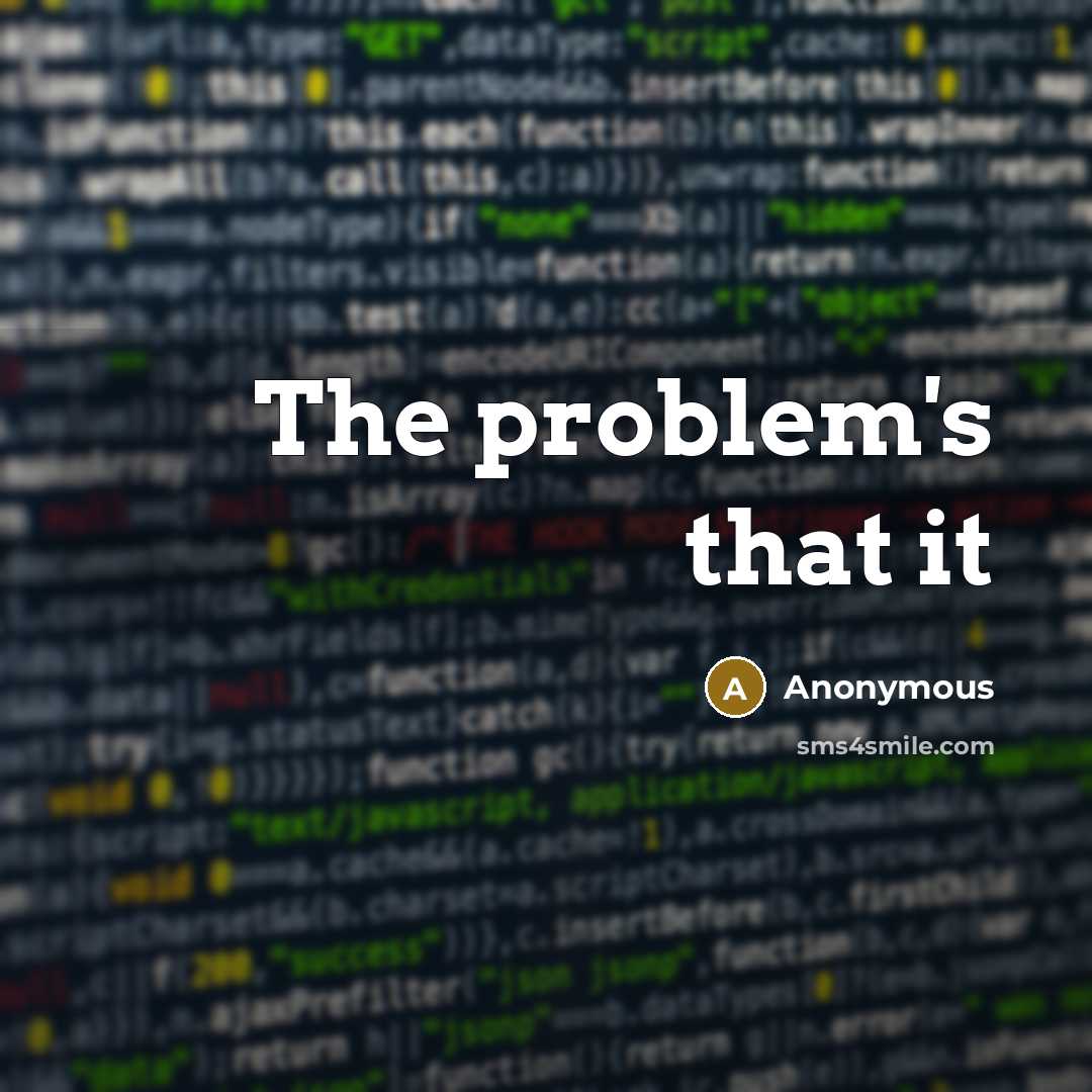 “The problem's that it” quote by Anonymous