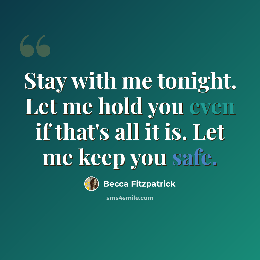 “Stay with me tonight. Let me hold you even if that's all it is. Let me keep you safe.” quote by Becca Fitzpatrick