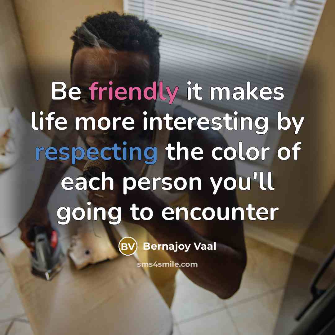 “Be friendly it makes life more interesting by respecting the color of each person you'll going to encounter” quote by Bernajoy Vaal