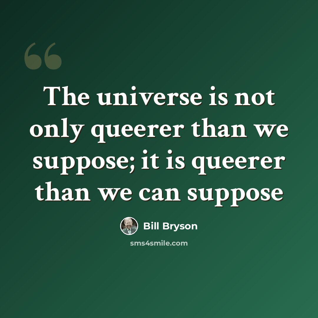 “The universe is not only queerer than we suppose; it is queerer than we can suppose” quote by Bill Bryson