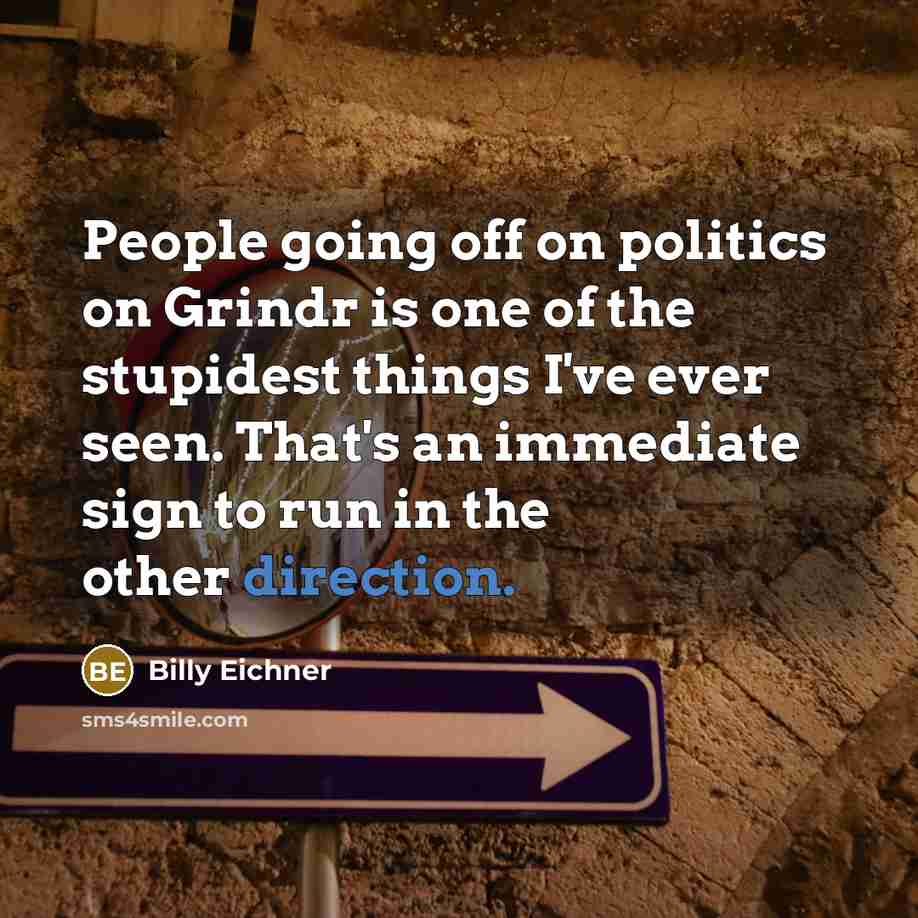 “People going off on politics on Grindr is one of the stupidest things I've ever seen. That's an immediate sign to run in the other direction.” quote by Billy Eichner