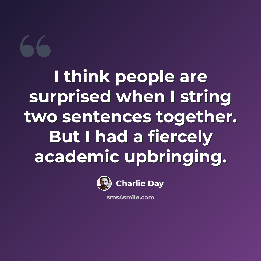 “I think people are surprised when I string two sentences together. But I had a fiercely academic upbringing.” quote by Charlie Day