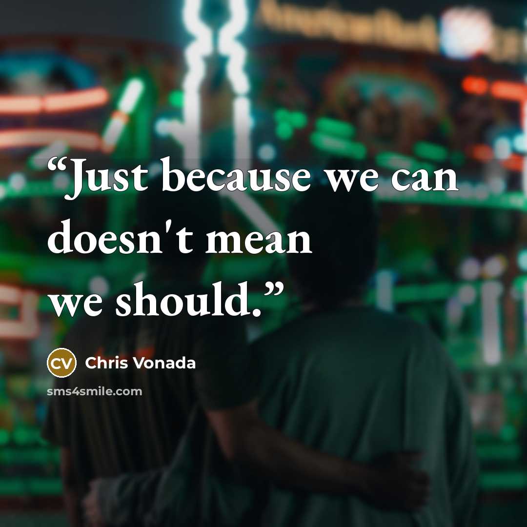 “Just because we can doesn't mean we should.” quote by Chris Vonada