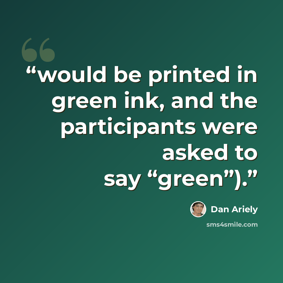“would be printed in green ink, and the participants were asked to say “green”).” quote by Dan Ariely