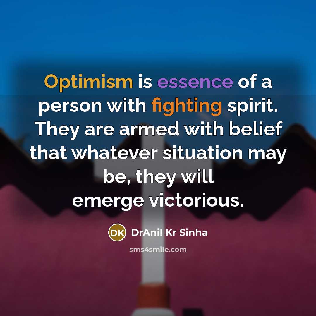 “Optimism is essence of a person with fighting spirit. They are armed with belief that whatever situation may be, they will emerge victorious.” quote by DrAnil Kr Sinha
