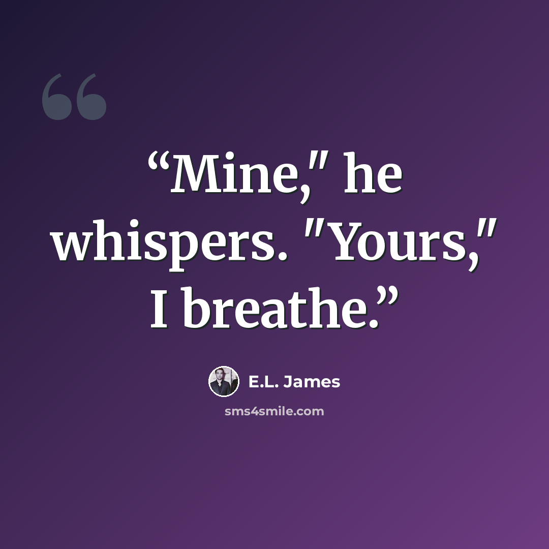 “Mine," he whispers. "Yours," I breathe.” quote by E.L. James
