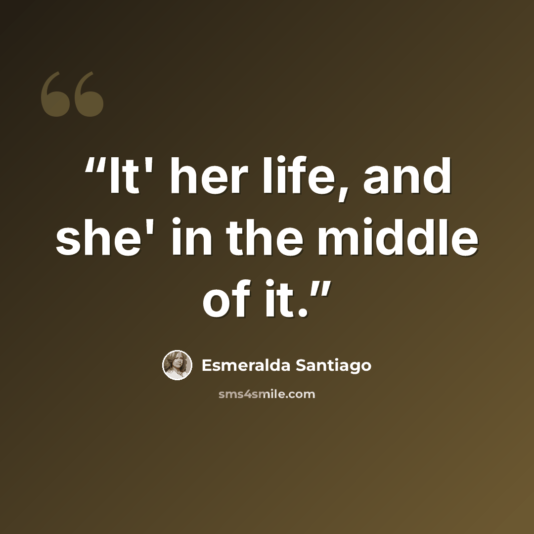 “It' her life, and she' in the middle of it.” quote by Esmeralda Santiago