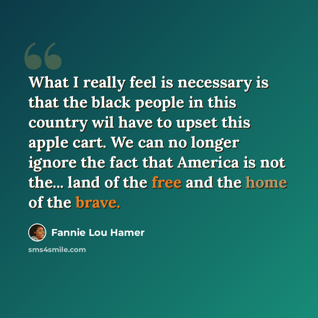 “What I really feel is necessary is that the black people in this country wil have to upset this apple cart. We can no longer ignore the fact that America is not the... land of the free and the home of the brave.” quote by Fannie Lou Hamer