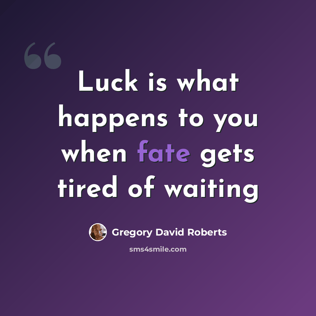 “Luck is what happens to you when fate gets tired of waiting” quote by Gregory David Roberts