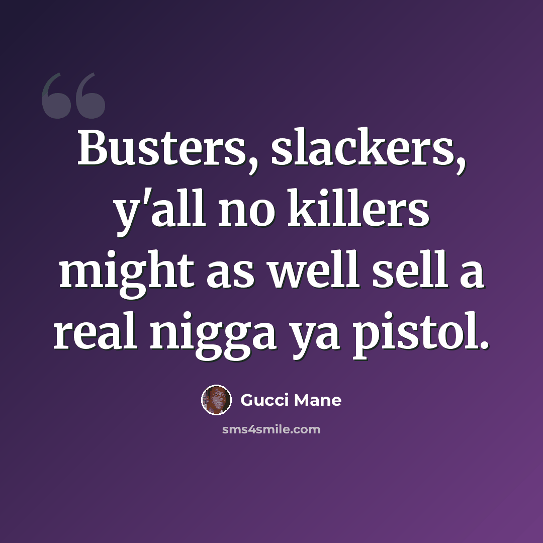 “Busters, slackers, y'all no killers might as well sell a real nigga ya pistol.” quote by Gucci Mane