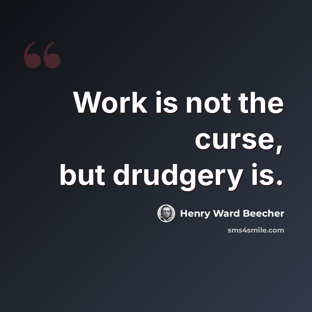 “Work is not the curse, but drudgery is.” quote by Henry Ward Beecher