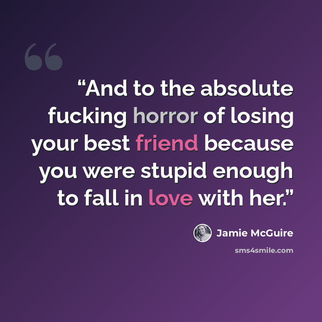 “And to the absolute fucking horror of losing your best friend because you were stupid enough to fall in love with her.” quote by Jamie McGuire