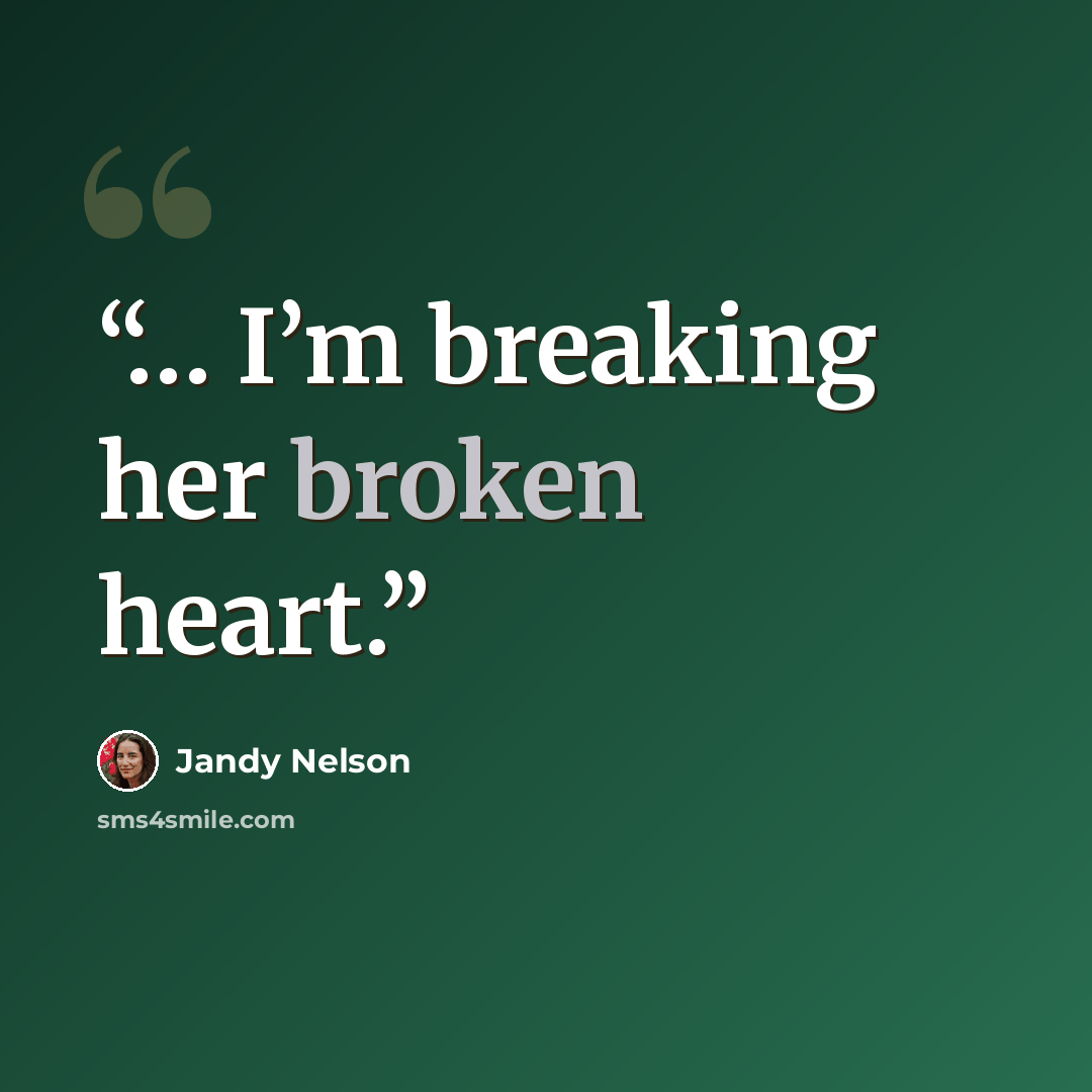“… I’m breaking her broken heart.” quote by Jandy Nelson