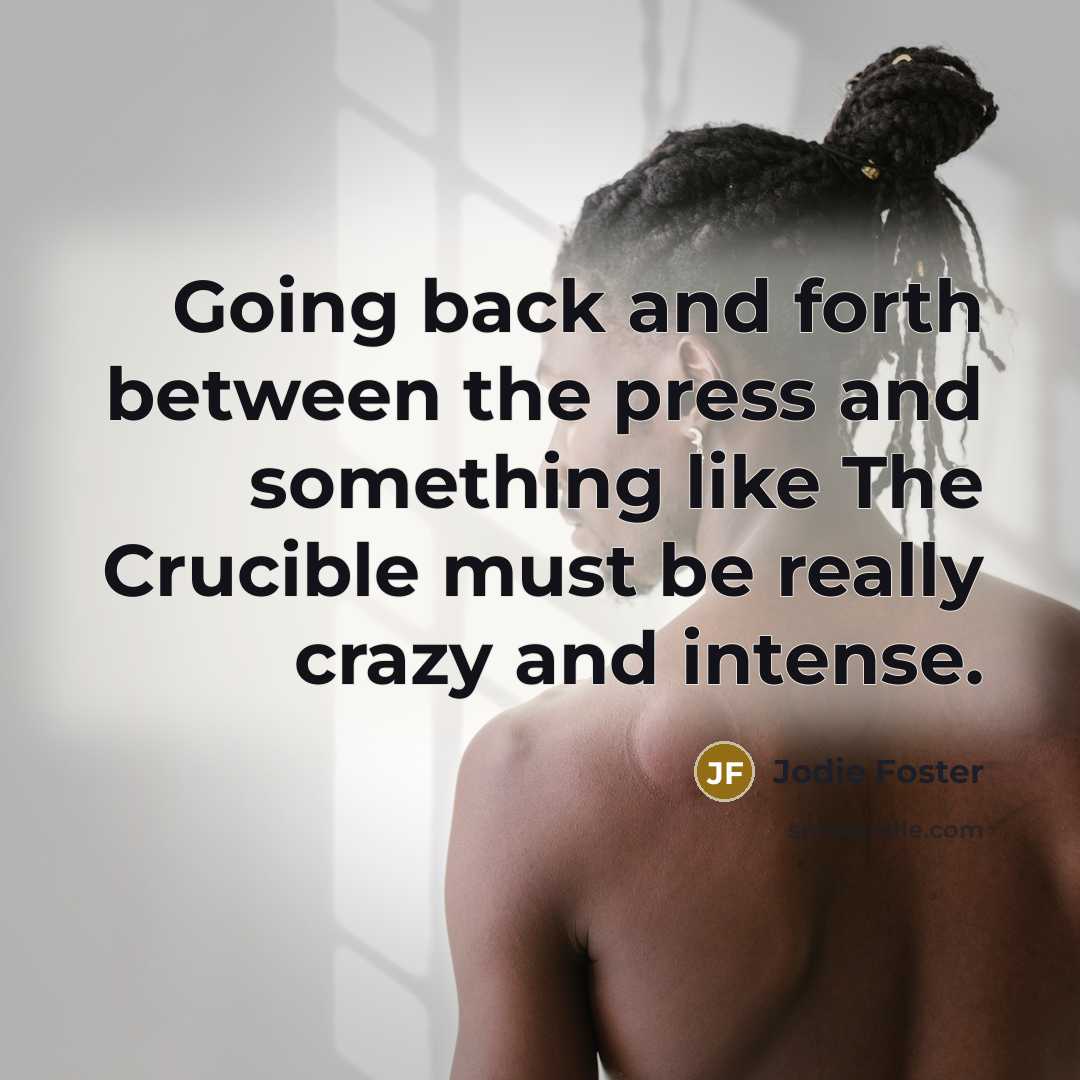“Going back and forth between the press and something like The Crucible must be really crazy and intense.” quote by Jodie Foster