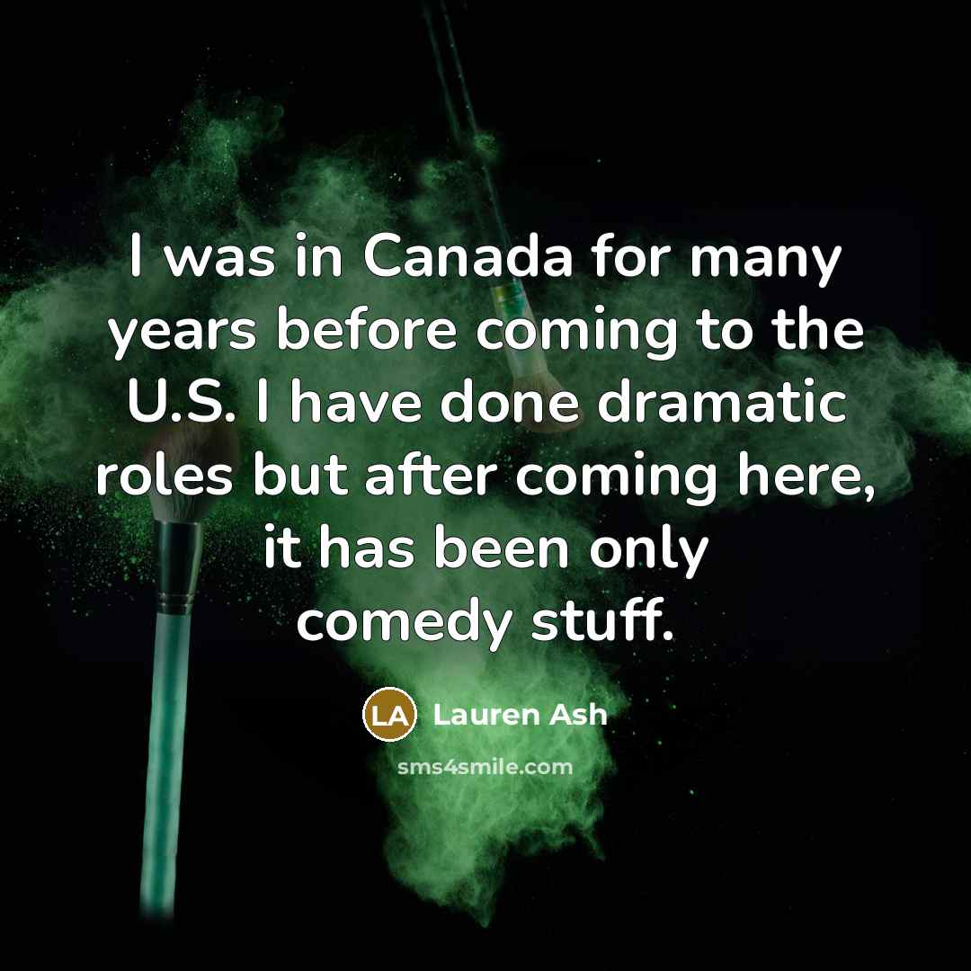 “I was in Canada for many years before coming to the U.S. I have done dramatic roles but after coming here, it has been only comedy stuff.” quote by Lauren Ash