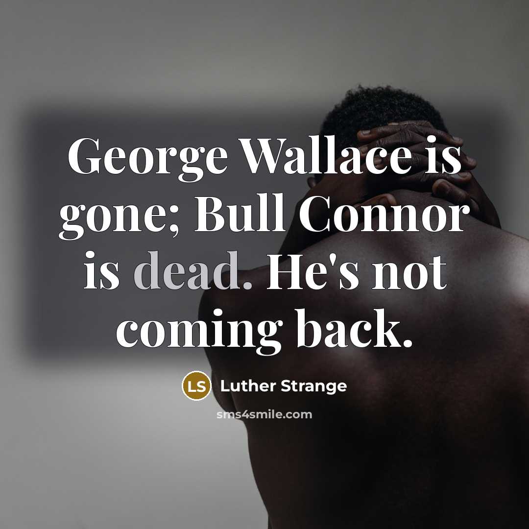 “George Wallace is gone; Bull Connor is dead. He's not coming back.” quote by Luther Strange