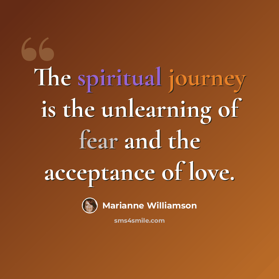 “The spiritual journey is the unlearning of fear and the acceptance of love.” quote by Marianne Williamson