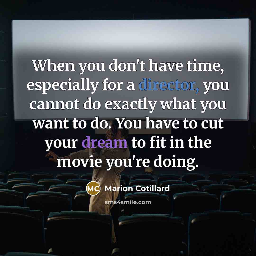 “When you don't have time, especially for a director, you cannot do exactly what you want to do. You have to cut your dream to fit in the movie you're doing.” quote by Marion Cotillard
