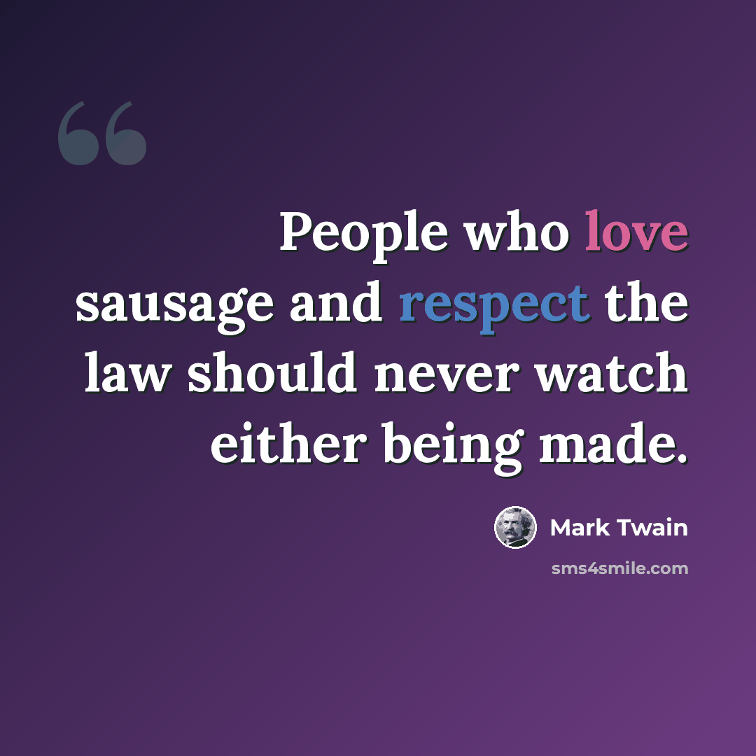 “People who love sausage and respect the law should never watch either being made.” quote by Mark Twain
