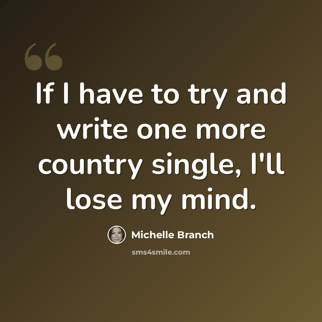 “If I have to try and write one more country single, I'll lose my mind.” quote by Michelle Branch
