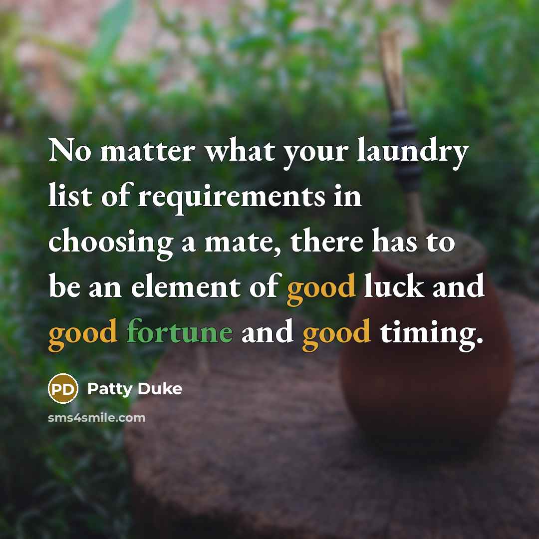 “No matter what your laundry list of requirements in choosing a mate, there has to be an element of good luck and good fortune and good timing.” quote by Patty Duke