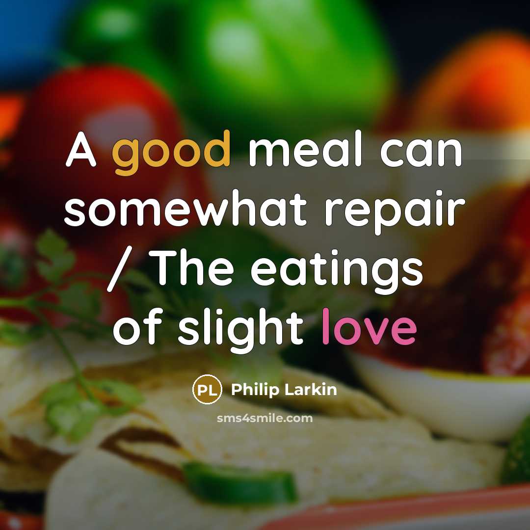 “A good meal can somewhat repair / The eatings of slight love” quote by Philip Larkin