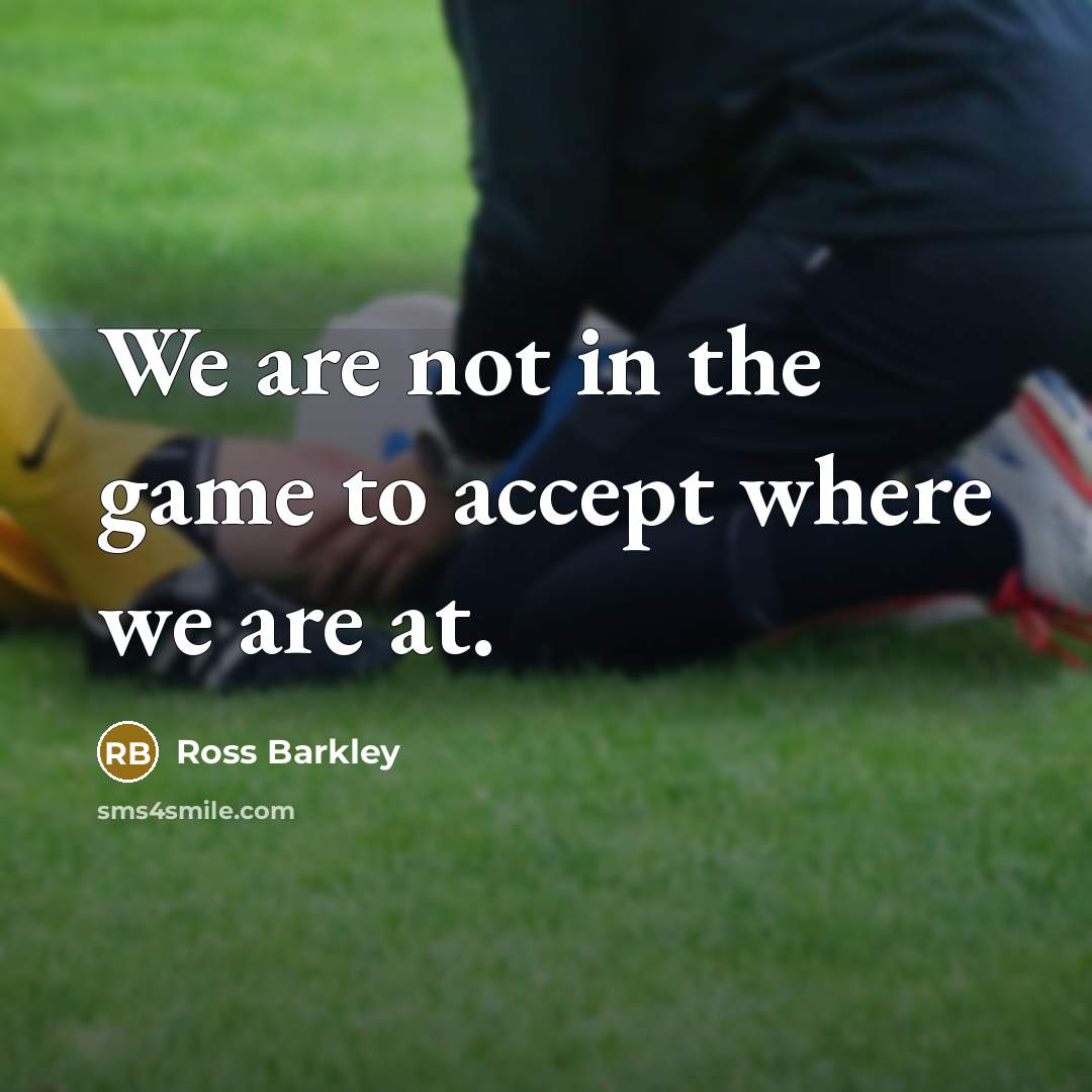 “We are not in the game to accept where we are at.” quote by Ross Barkley