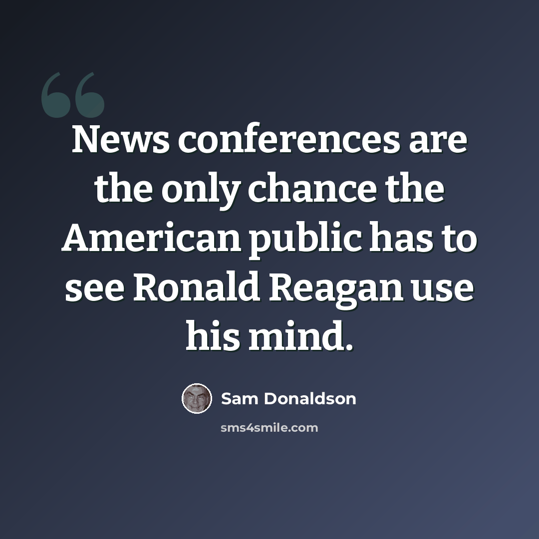 “News conferences are the only chance the American public has to see Ronald Reagan use his mind.” quote by Sam Donaldson