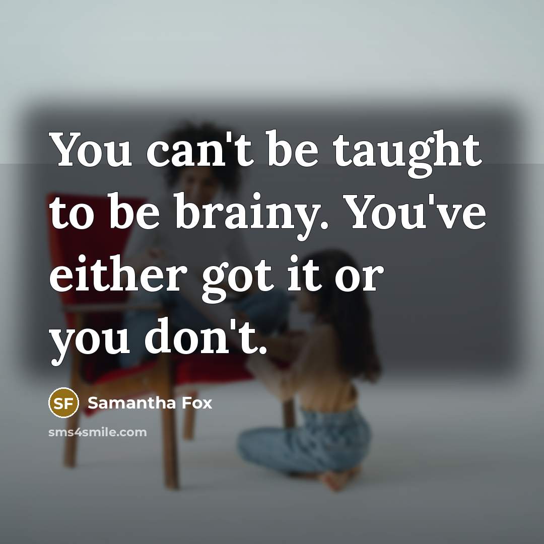 “You can't be taught to be brainy. You've either got it or you don't.” quote by Samantha Fox