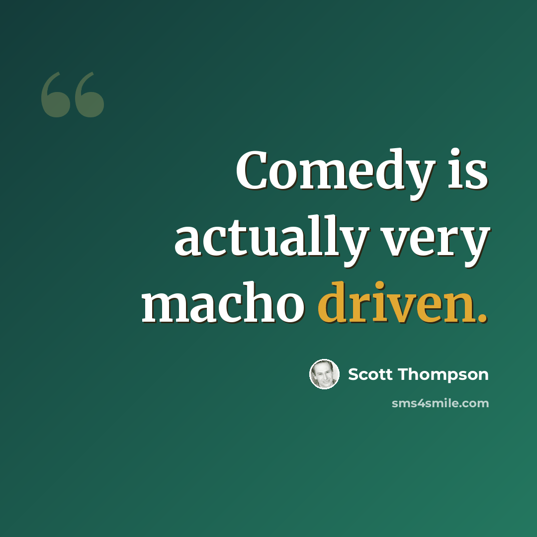 “Comedy is actually very macho driven.” quote by Scott Thompson