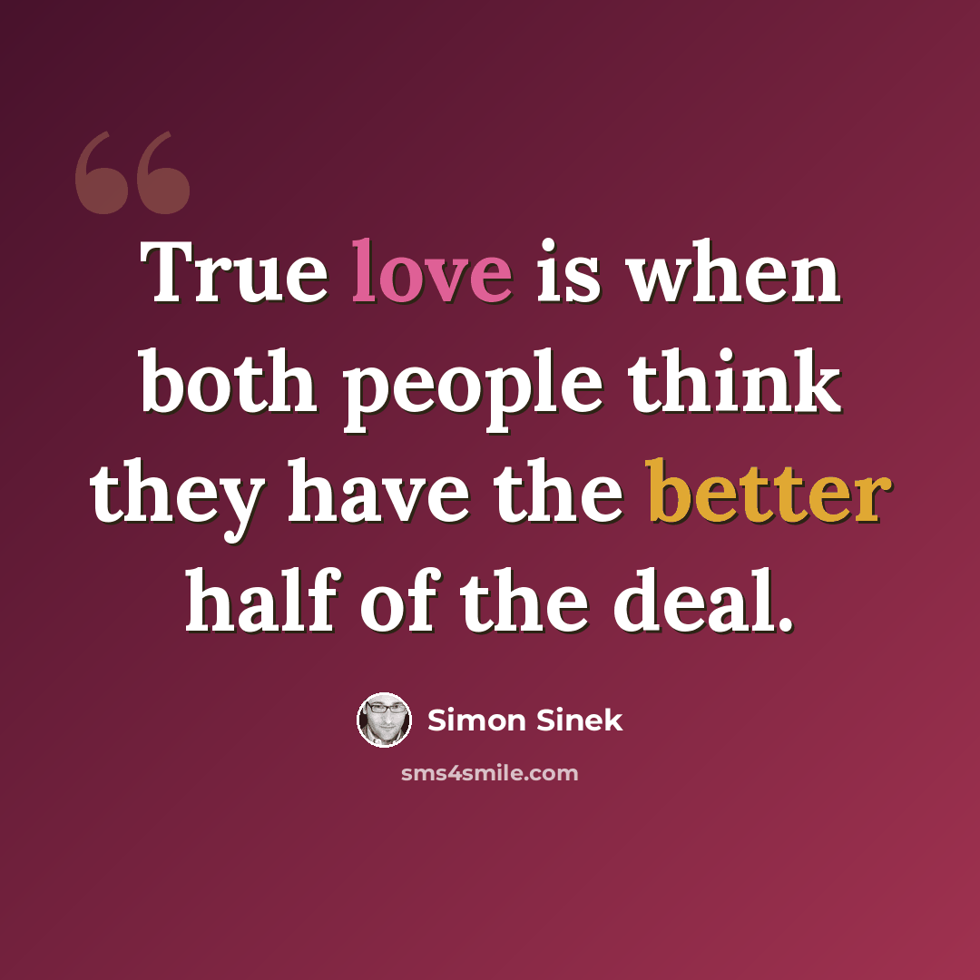“True love is when both people think they have the better half of the deal.” quote by Simon Sinek