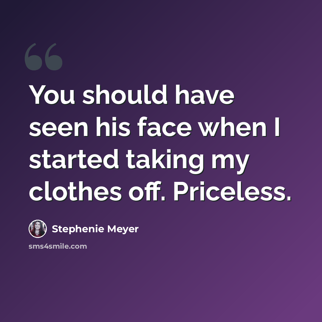 “You should have seen his face when I started taking my clothes off. Priceless.” quote by Stephenie Meyer