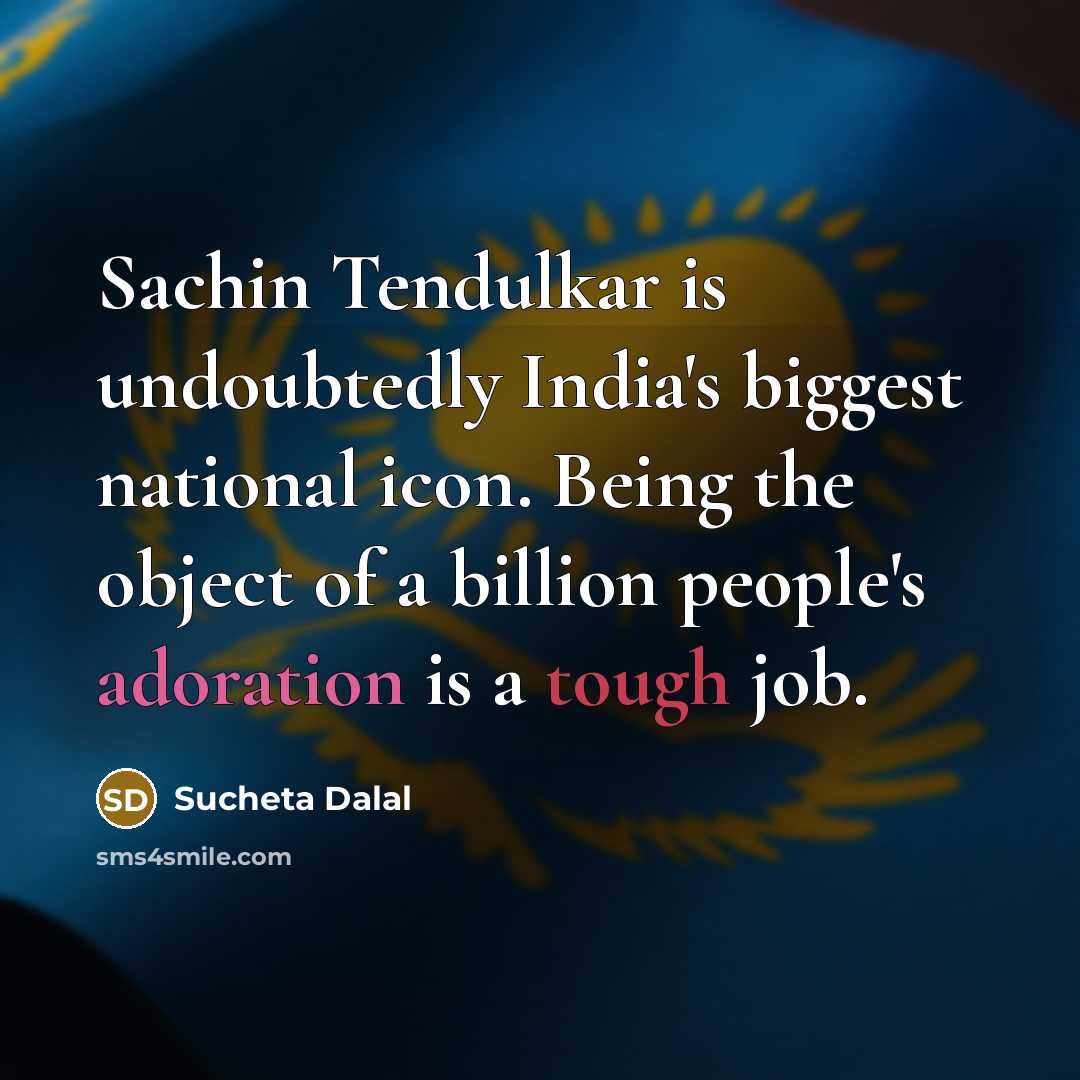 “Sachin Tendulkar is undoubtedly India's biggest national icon. Being the object of a billion people's adoration is a tough job.” quote by Sucheta Dalal