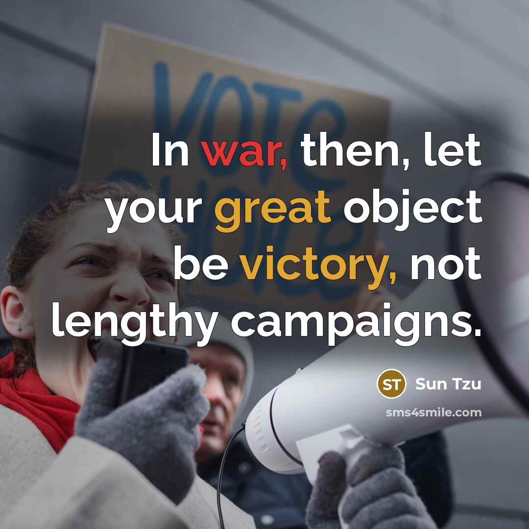 “In war, then, let your great object be victory, not lengthy campaigns.” quote by Sun Tzu