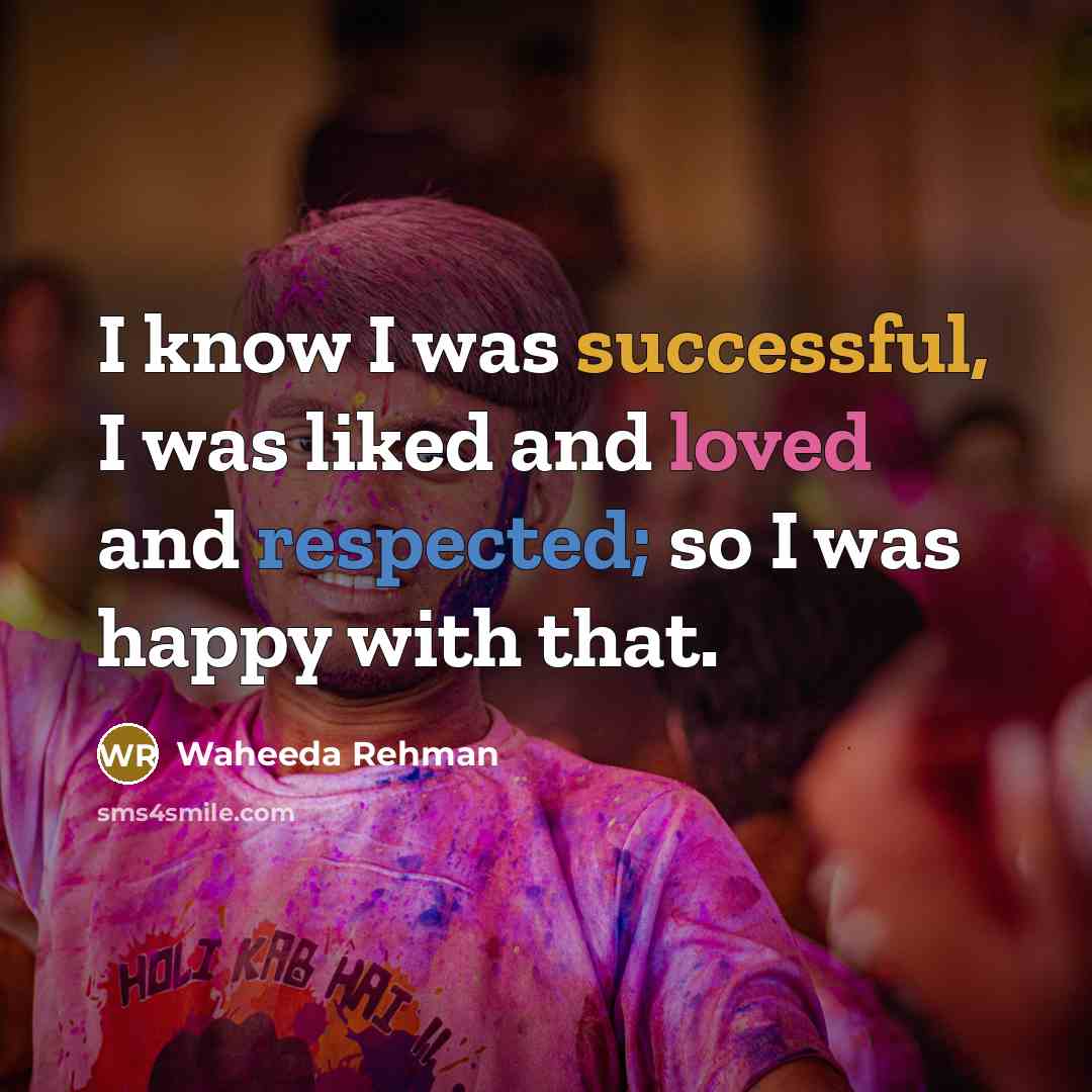 “I know I was successful, I was liked and loved and respected; so I was happy with that.” quote by Waheeda Rehman