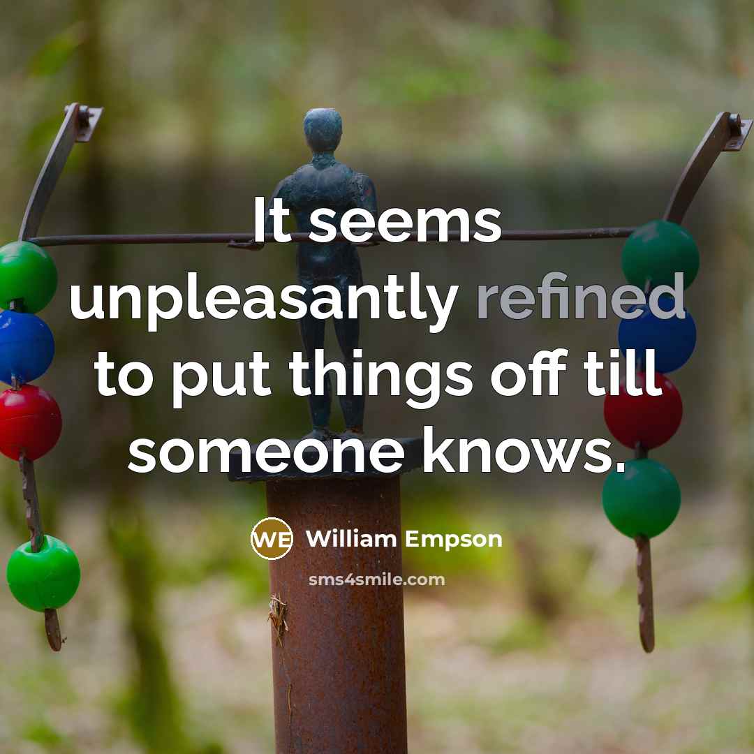 “It seems unpleasantly refined to put things off till someone knows.” quote by William Empson