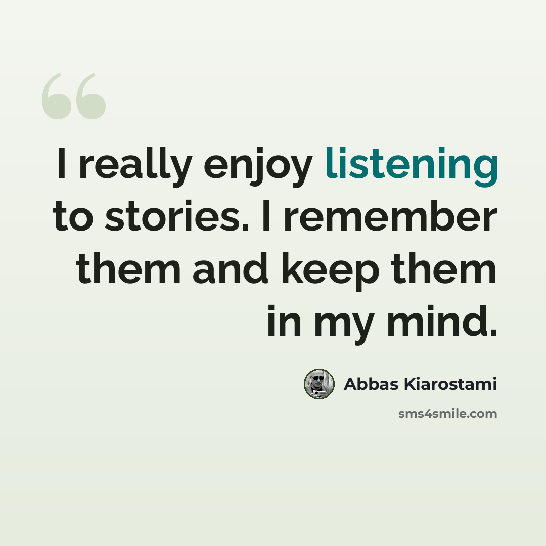 “I really enjoy listening to stories. I remember them and keep them in my mind.” quote by Abbas Kiarostami