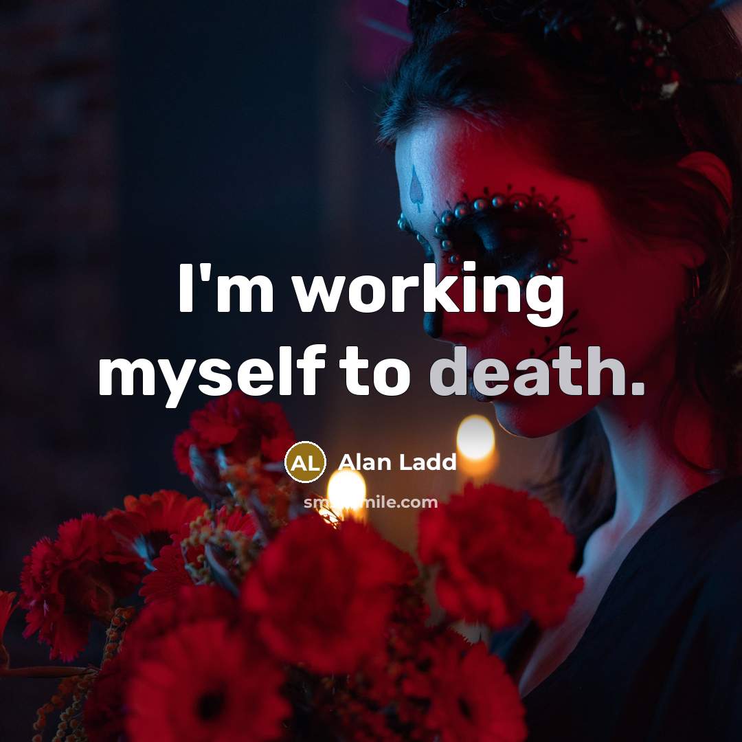 “I'm working myself to death.” quote by Alan Ladd