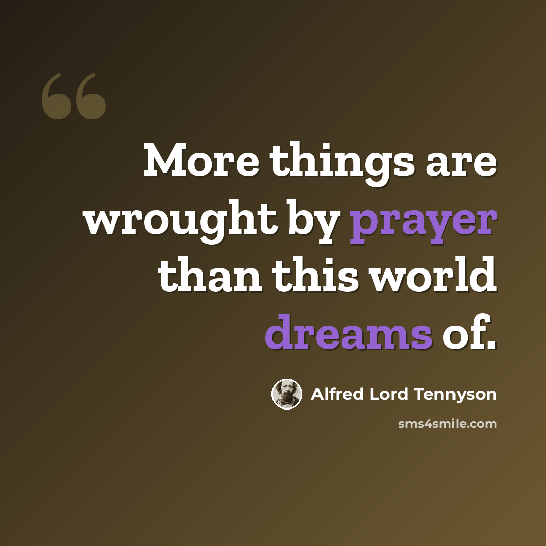 “More things are wrought by prayer than this world dreams of.” quote by Alfred Lord Tennyson