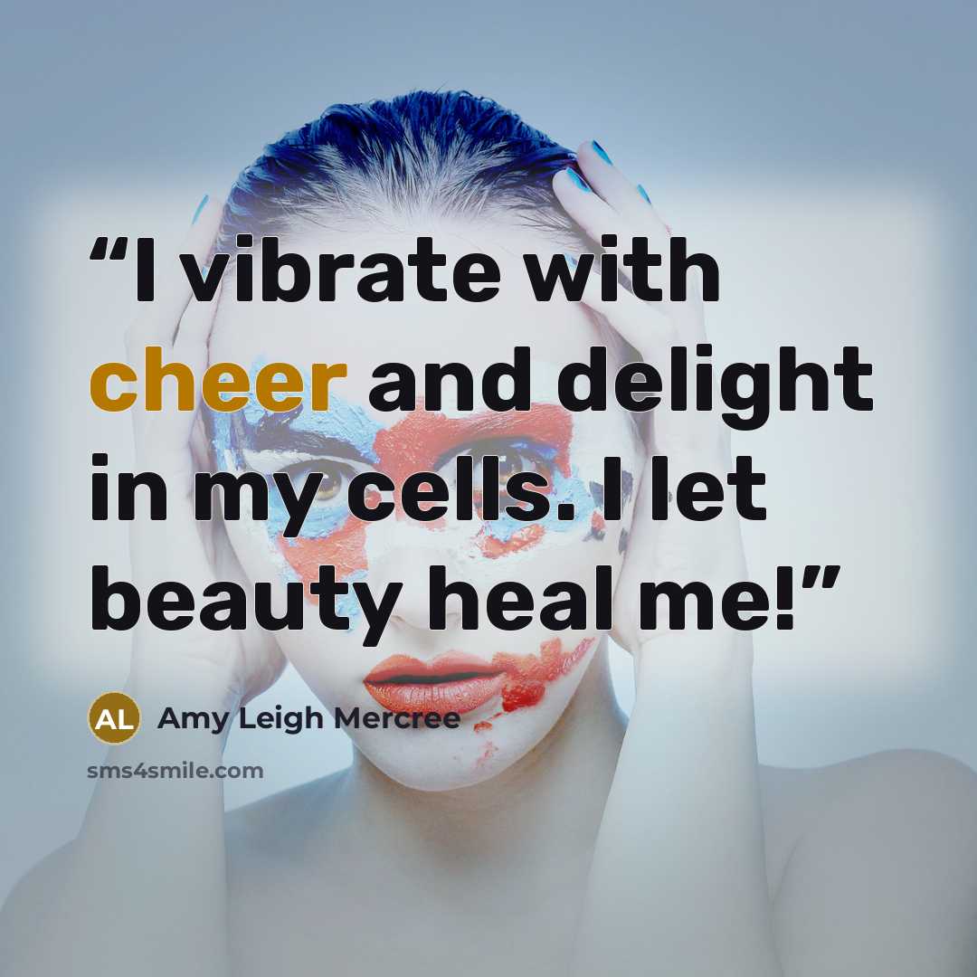 “I vibrate with cheer and delight in my cells. I let beauty heal me!” quote by Amy Leigh Mercree