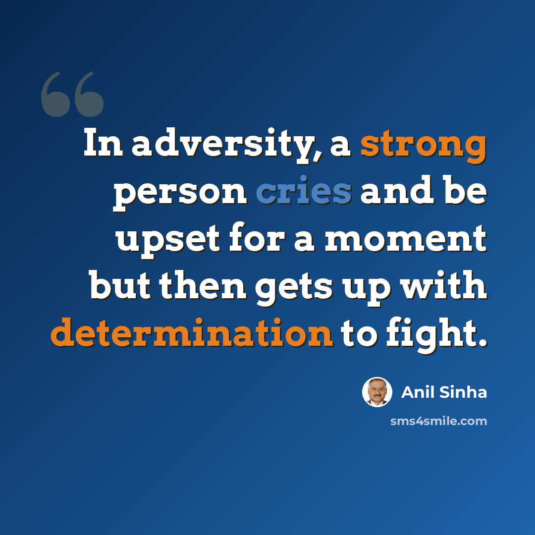“In adversity, a strong person cries and be upset for a moment but then gets up with determination to fight.” quote by Anil Sinha